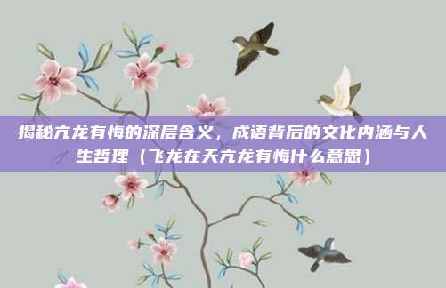 揭秘亢龙有悔的深层含义，成语背后的文化内涵与人生哲理（飞龙在天亢龙有悔什么意思）