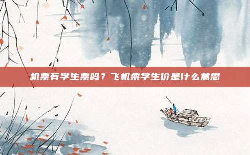 机票有学生票吗?飞机票学生价是什么意思