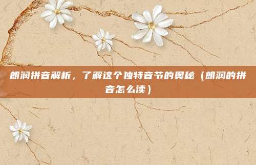 朗润拼音解析，了解这个独特音节的奥秘（朗润的拼音怎么读）
