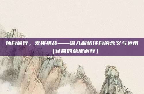 独自前行，无畏挑战——深入解析径自的含义与运用（径自的意思解释）