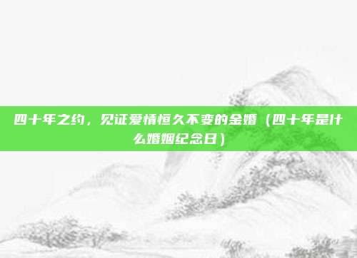 四十年之约，见证爱情恒久不变的金婚（四十年是什么婚姻纪念日）