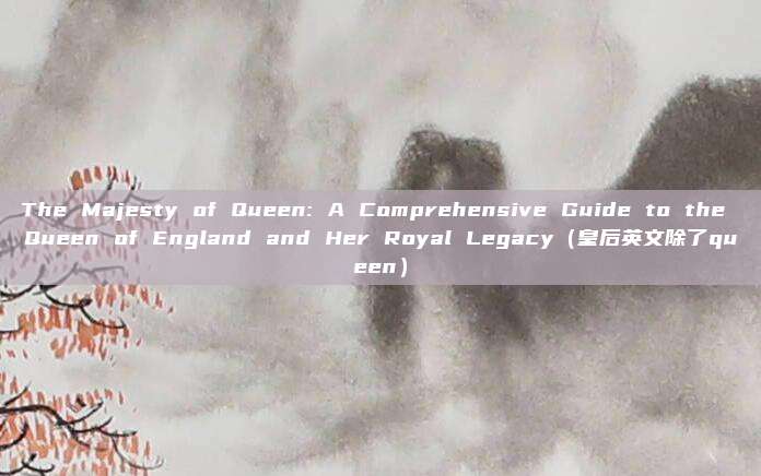 The Majesty of Queen: A Comprehensive Guide to the Queen of England and Her Royal Legacy（皇后英文除了queen）