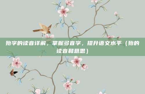 殆字的读音详解,掌握多音字,提升语文水平(殆的读音和意思)