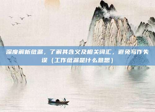 深度解析纰漏，了解其含义及相关词汇，避免写作失误（工作纰漏是什么意思）