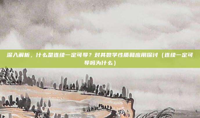深入解析，什么是连续一定可导？对其数学性质和应用探讨（连续一定可导吗为什么）