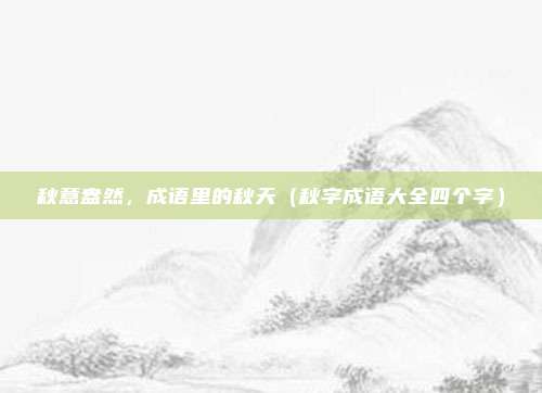 秋意盎然，成语里的秋天（秋字成语大全四个字）