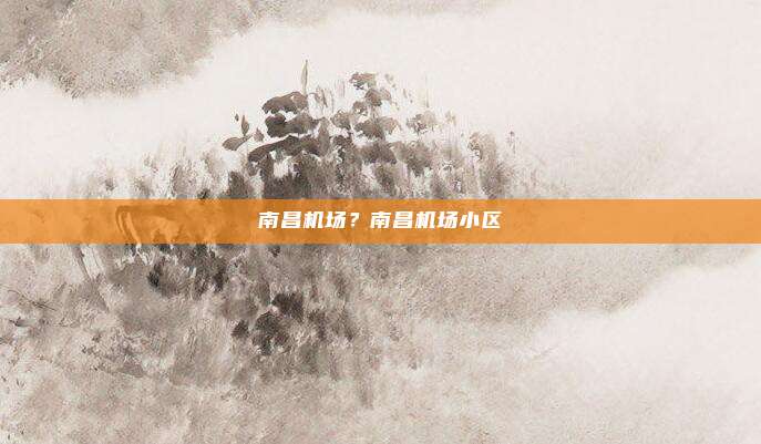 南昌机场?南昌机场小区