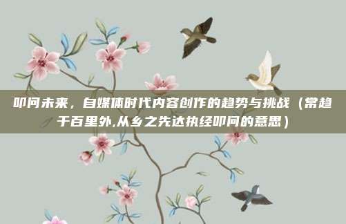 叩问未来，自媒体时代内容创作的趋势与挑战（常趋于百里外,从乡之先达执经叩问的意思）