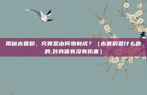 揭秘木薯粉，究竟是由何物制成？（木薯粉是什么做的,对身体有没有伤害）