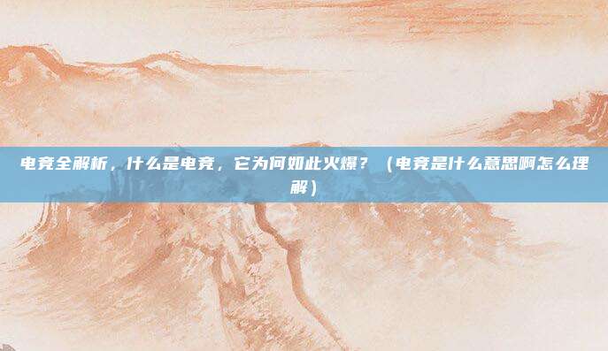 电竞全解析，什么是电竞，它为何如此火爆？（电竞是什么意思啊怎么理解）