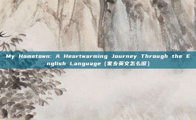 My Hometown: A Heartwarming Journey Through the English Language（家乡英文怎么说）