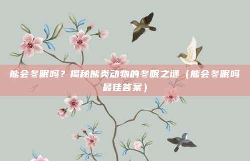 熊会冬眠吗？揭秘熊类动物的冬眠之谜（熊会冬眠吗最佳答案）