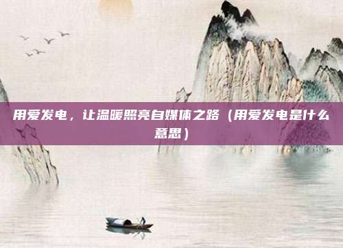 用爱发电，让温暖照亮自媒体之路（用爱发电是什么意思）