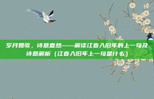 岁月如歌，诗意盎然——解读江春入旧年的上一句及诗意解析（江春入旧年上一句是什么）