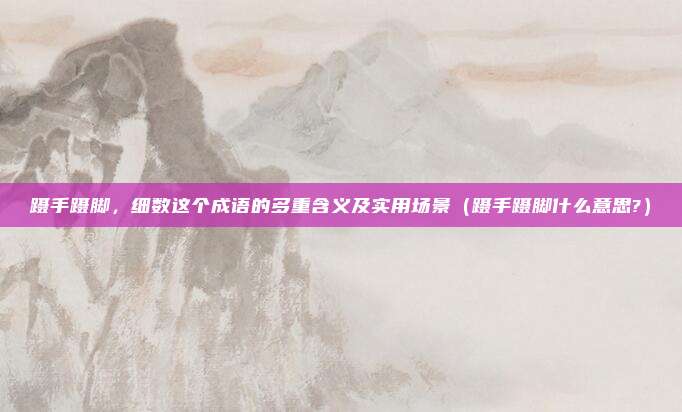 蹑手蹑脚，细数这个成语的多重含义及实用场景（蹑手蹑脚什么意思?）