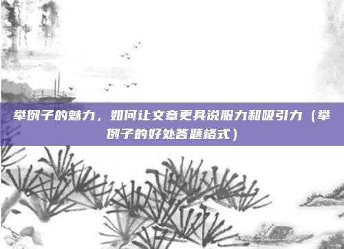 举例子的魅力，如何让文章更具说服力和吸引力（举例子的好处答题格式）
