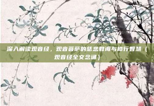 深入解读观音经，观音菩萨的慈悲教诲与修行智慧（观音经全文念诵）