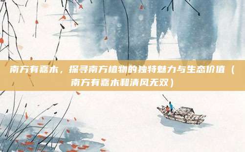 南方有嘉木，探寻南方植物的独特魅力与生态价值（南方有嘉木和清风无双）