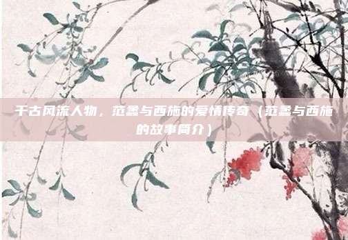 千古风流人物，范蠡与西施的爱情传奇（范蠡与西施的故事简介）