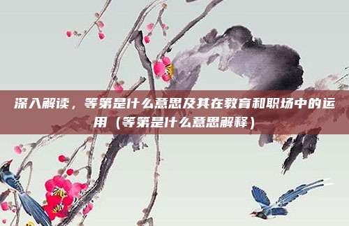 深入解读，等第是什么意思及其在教育和职场中的运用（等第是什么意思解释）