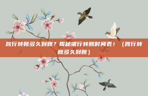 跨行转账多久到账？揭秘银行转账时间表！（跨行转账多久到账）