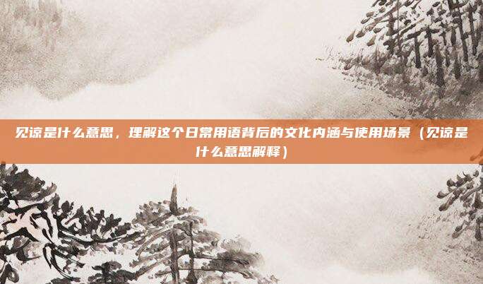见谅是什么意思，理解这个日常用语背后的文化内涵与使用场景（见谅是什么意思解释）