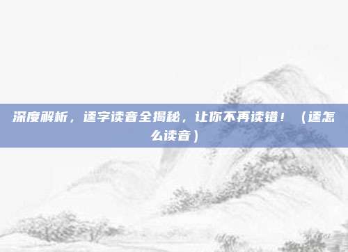 深度解析，逵字读音全揭秘，让你不再读错！（逵怎么读音）
