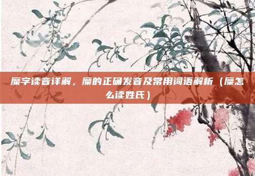 糜字读音详解,糜的正确发音及常用词语解析(糜怎么读姓氏)