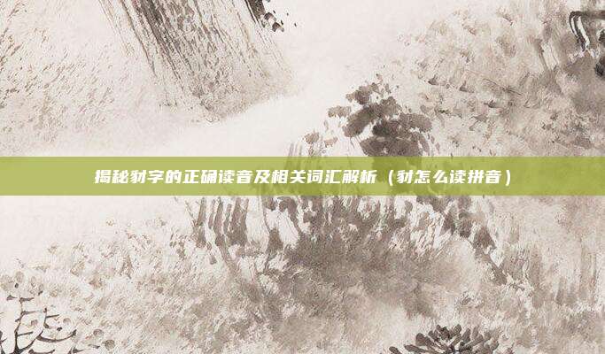 揭秘豺字的正确读音及相关词汇解析（豺怎么读拼音）