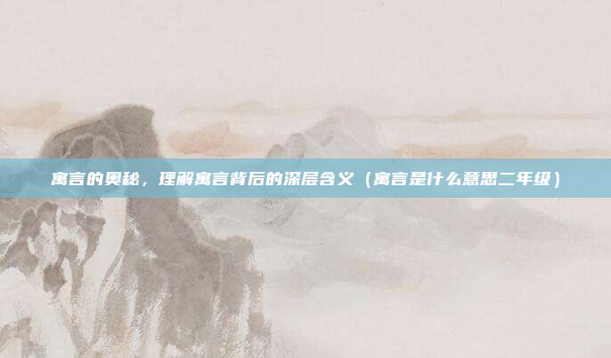 寓言的奥秘，理解寓言背后的深层含义（寓言是什么意思二年级）
