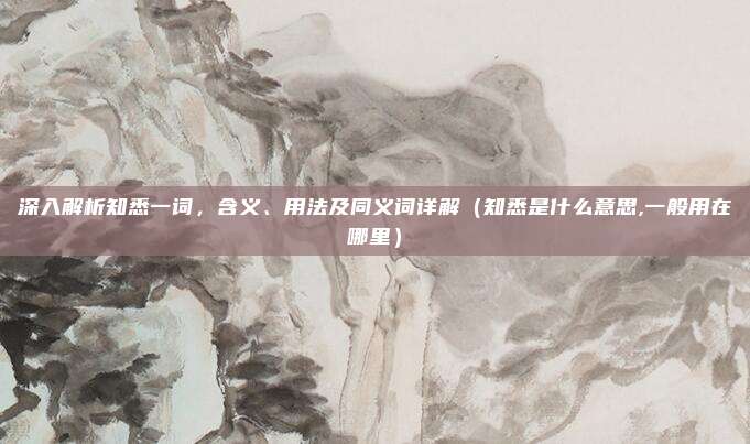 深入解析知悉一词，含义、用法及同义词详解（知悉是什么意思,一般用在哪里）