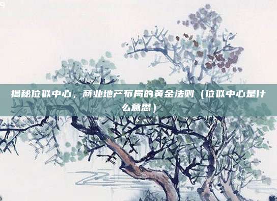 揭秘位似中心，商业地产布局的黄金法则（位似中心是什么意思）