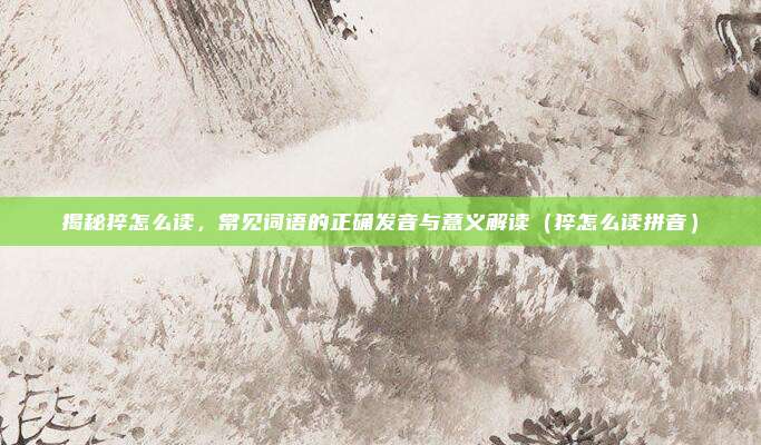 揭秘猝怎么读，常见词语的正确发音与意义解读（猝怎么读拼音）