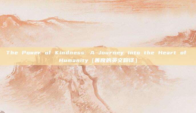 The Power of Kindness: A Journey into the Heart of Humanity（善良的英文翻译）