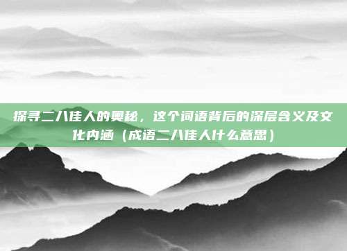探寻二八佳人的奥秘，这个词语背后的深层含义及文化内涵（成语二八佳人什么意思）