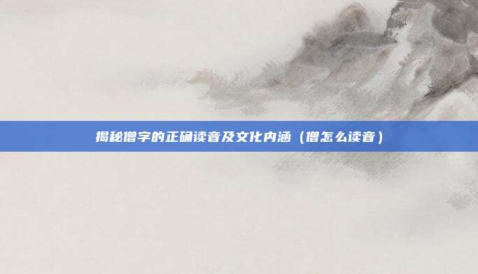 揭秘僧字的正确读音及文化内涵（僧怎么读音）