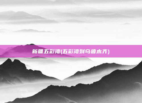 新疆五彩湾(五彩湾到乌鲁木齐)
