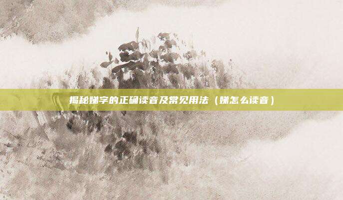 揭秘娣字的正确读音及常见用法（娣怎么读音）