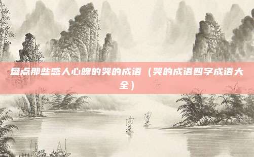 盘点那些感人心魄的哭的成语（哭的成语四字成语大全）