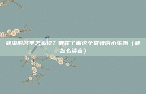 蛱虫的名字怎么读？带你了解这个奇特的小生物（蛱怎么读音）