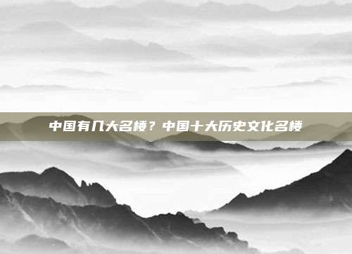中国有几大名楼？中国十大历史文化名楼