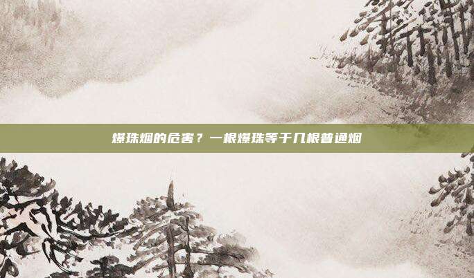 爆珠烟的危害?一根爆珠等于几根普通烟