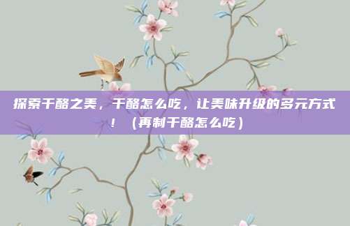 探索干酪之美，干酪怎么吃，让美味升级的多元方式！（再制干酪怎么吃）