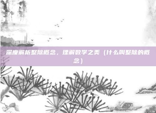 深度解析整除概念，理解数学之美（什么叫整除的概念）