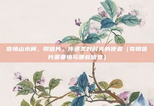 寄情山水间，明信片，传递美好时光的使者（寄明信片需要填写哪些信息）