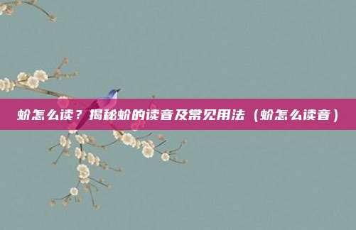 蚧怎么读？揭秘蚧的读音及常见用法（蚧怎么读音）