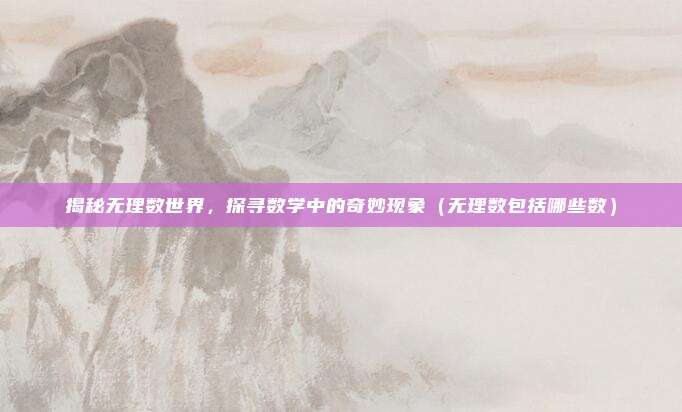 揭秘无理数世界，探寻数学中的奇妙现象（无理数包括哪些数）