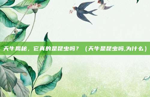 天牛揭秘，它真的是昆虫吗？（天牛是昆虫吗,为什么）