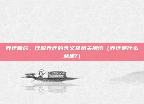 乔迁新居，理解乔迁的含义及相关用语（乔迁是什么意思?）