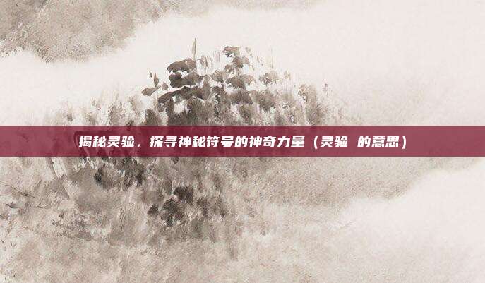 揭秘灵验，探寻神秘符号的神奇力量（灵验 的意思）